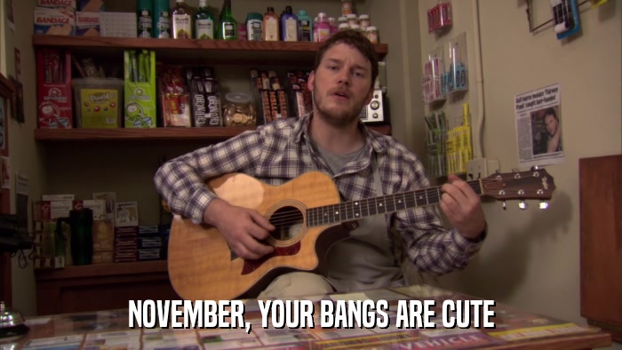 NOVEMBER, YOUR BANGS ARE CUTE  