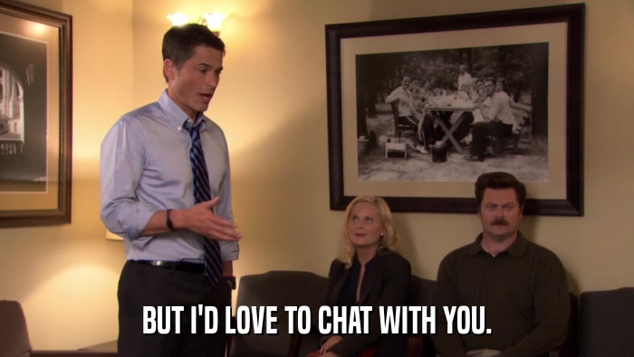 BUT I'D LOVE TO CHAT WITH YOU.  