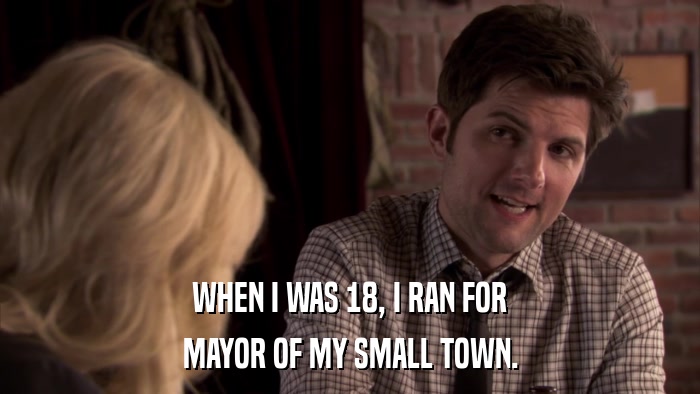 WHEN I WAS 18, I RAN FOR MAYOR OF MY SMALL TOWN. 