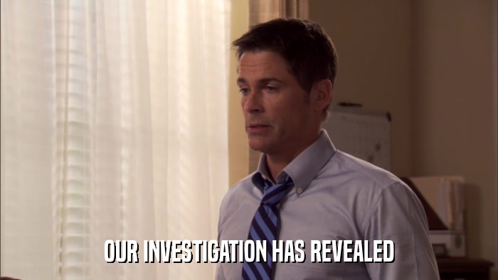OUR INVESTIGATION HAS REVEALED  