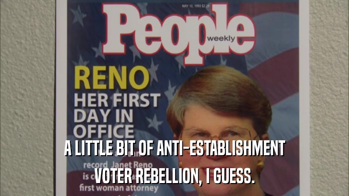 A LITTLE BIT OF ANTI-ESTABLISHMENT VOTER REBELLION, I GUESS. 