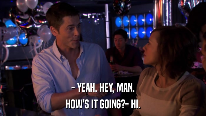- YEAH. HEY, MAN. HOW'S IT GOING?- HI. 
