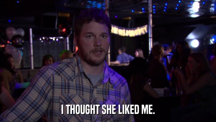 I THOUGHT SHE LIKED ME.  