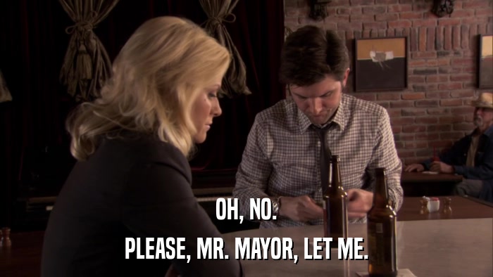 OH, NO. PLEASE, MR. MAYOR, LET ME. 