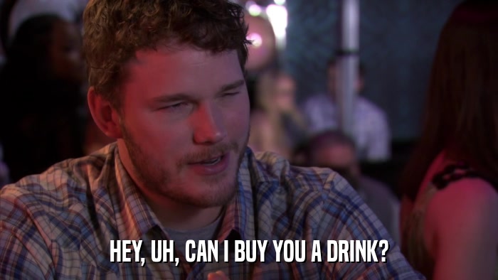 HEY, UH, CAN I BUY YOU A DRINK?  