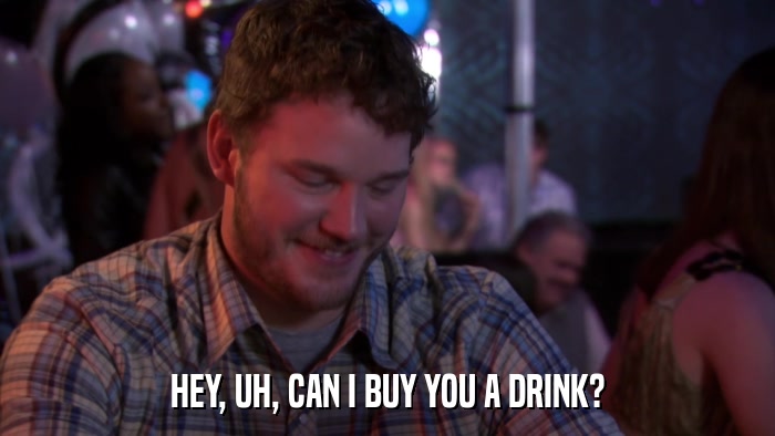 HEY, UH, CAN I BUY YOU A DRINK?  