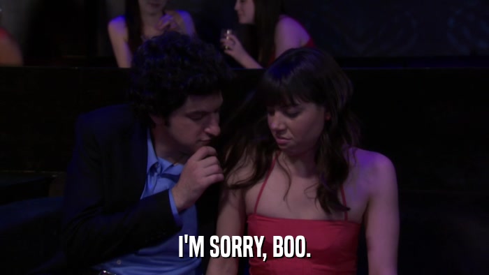 I'M SORRY, BOO.  