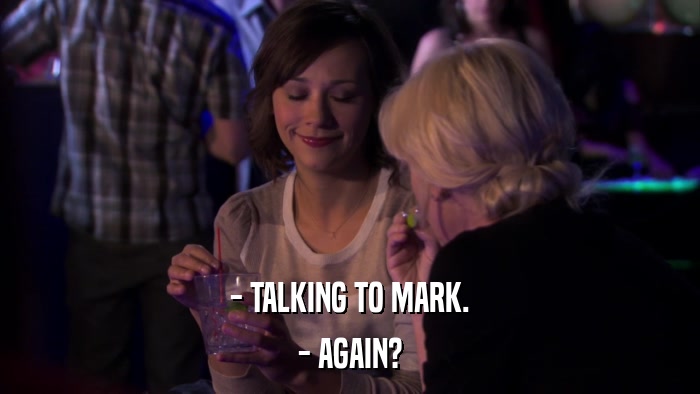- TALKING TO MARK. - AGAIN? 