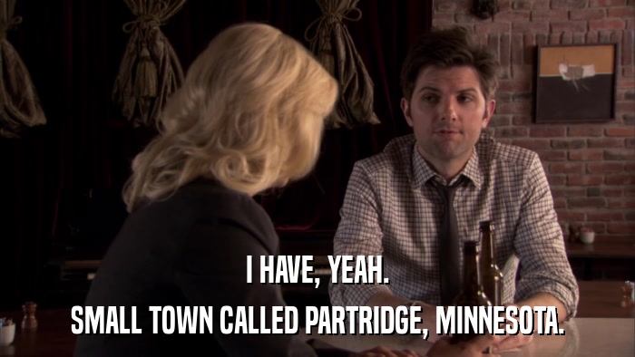I HAVE, YEAH. SMALL TOWN CALLED PARTRIDGE, MINNESOTA. 