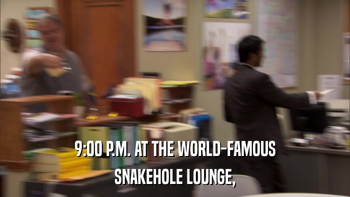 9:00 P.M. AT THE WORLD-FAMOUS SNAKEHOLE LOUNGE, 