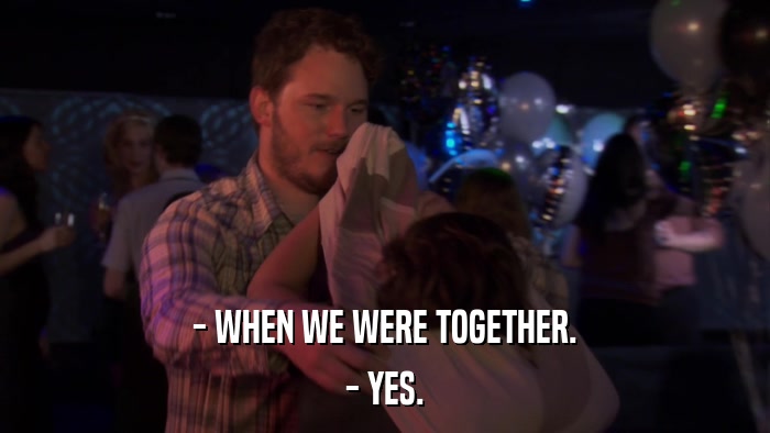- WHEN WE WERE TOGETHER. - YES. 