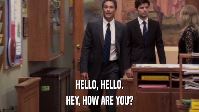 HELLO, HELLO. HEY, HOW ARE YOU? 