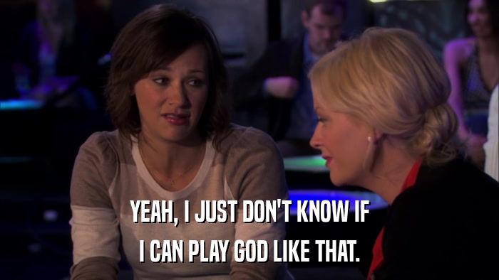 YEAH, I JUST DON'T KNOW IF I CAN PLAY GOD LIKE THAT. 