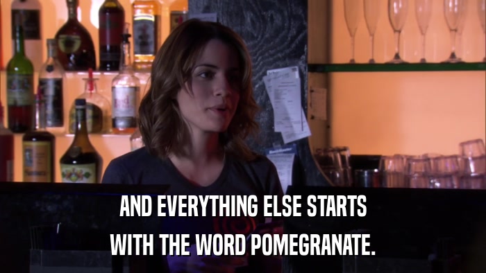 AND EVERYTHING ELSE STARTS WITH THE WORD POMEGRANATE. 