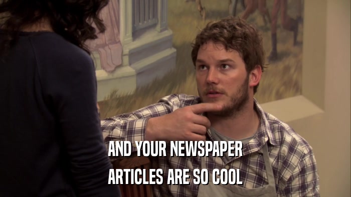 AND YOUR NEWSPAPER ARTICLES ARE SO COOL 