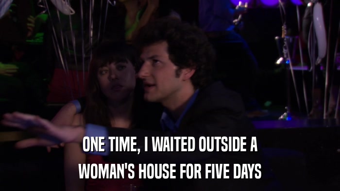 ONE TIME, I WAITED OUTSIDE A WOMAN'S HOUSE FOR FIVE DAYS 