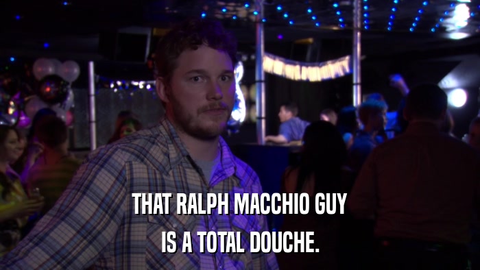 THAT RALPH MACCHIO GUY IS A TOTAL DOUCHE. 
