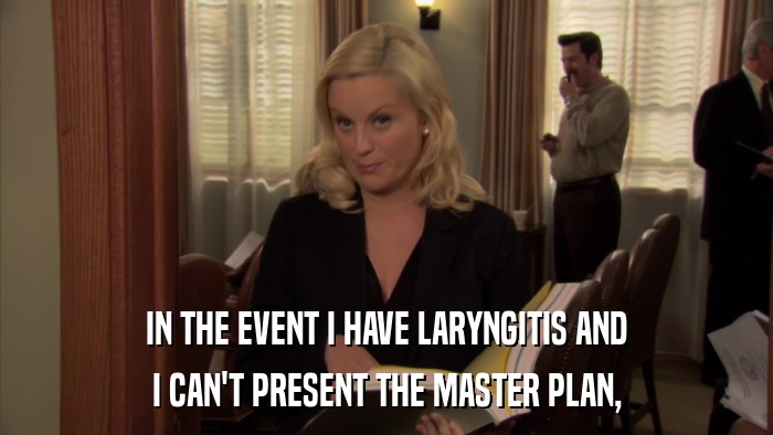 IN THE EVENT I HAVE LARYNGITIS AND I CAN'T PRESENT THE MASTER PLAN, 