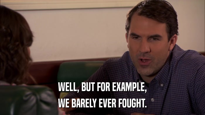 WELL, BUT FOR EXAMPLE, WE BARELY EVER FOUGHT. 