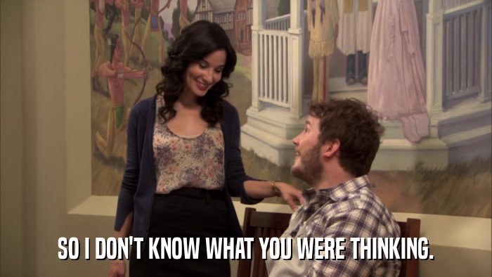 SO I DON'T KNOW WHAT YOU WERE THINKING.  