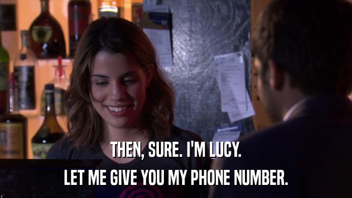 THEN, SURE. I'M LUCY. LET ME GIVE YOU MY PHONE NUMBER. 
