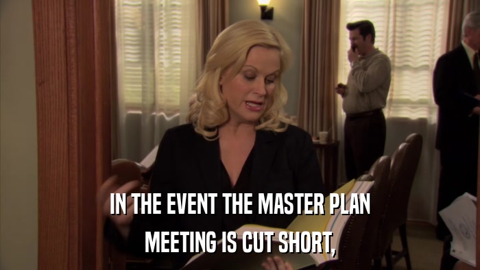 IN THE EVENT THE MASTER PLAN MEETING IS CUT SHORT, 