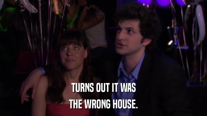 TURNS OUT IT WAS THE WRONG HOUSE. 