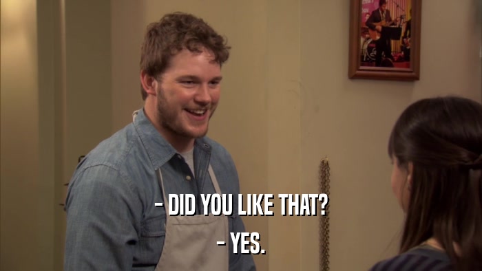 - DID YOU LIKE THAT? - YES. 
