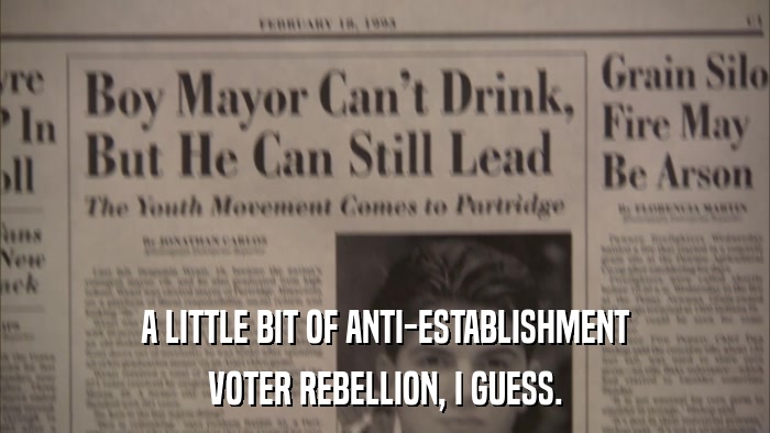 A LITTLE BIT OF ANTI-ESTABLISHMENT VOTER REBELLION, I GUESS. 