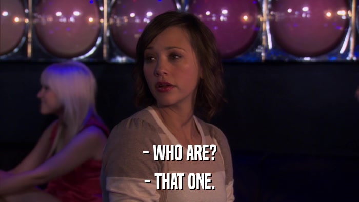 - WHO ARE? - THAT ONE. 