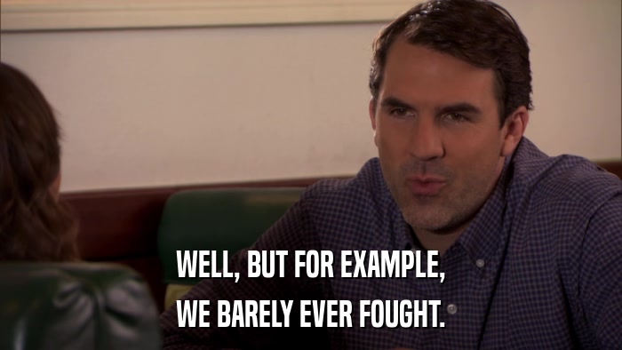 WELL, BUT FOR EXAMPLE, WE BARELY EVER FOUGHT. 