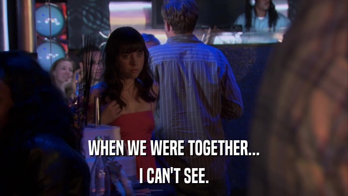 WHEN WE WERE TOGETHER... I CAN'T SEE. 