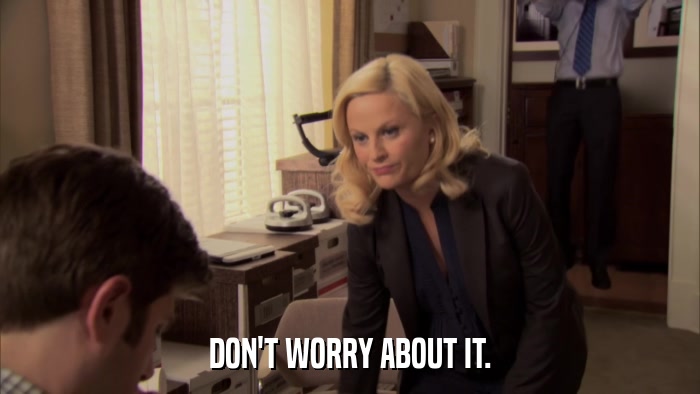 DON'T WORRY ABOUT IT.  