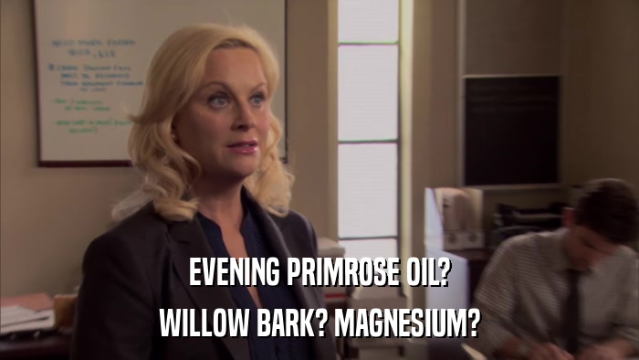 EVENING PRIMROSE OIL? WILLOW BARK? MAGNESIUM? 
