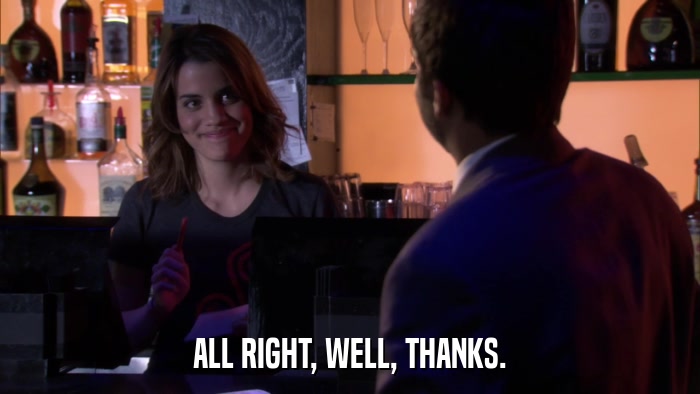 ALL RIGHT, WELL, THANKS.  