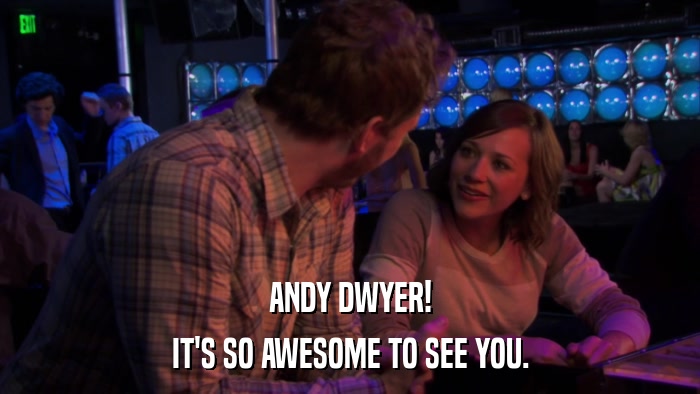 ANDY DWYER! IT'S SO AWESOME TO SEE YOU. 
