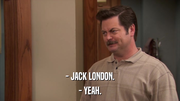 - JACK LONDON. - YEAH. 