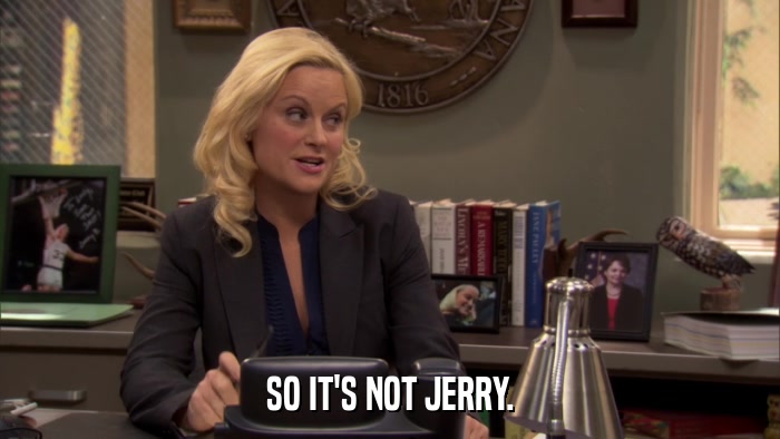 SO IT'S NOT JERRY.  