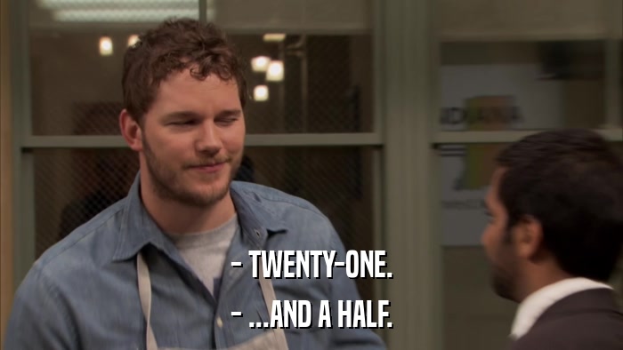 - TWENTY-ONE. - ...AND A HALF. 