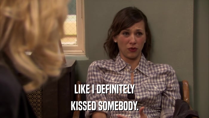 LIKE I DEFINITELY KISSED SOMEBODY. 