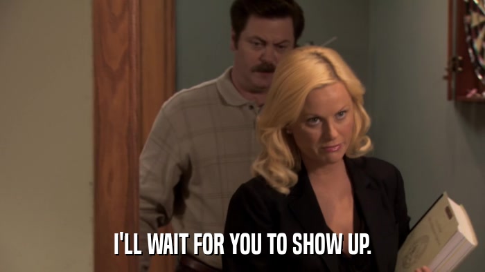 I'LL WAIT FOR YOU TO SHOW UP.  