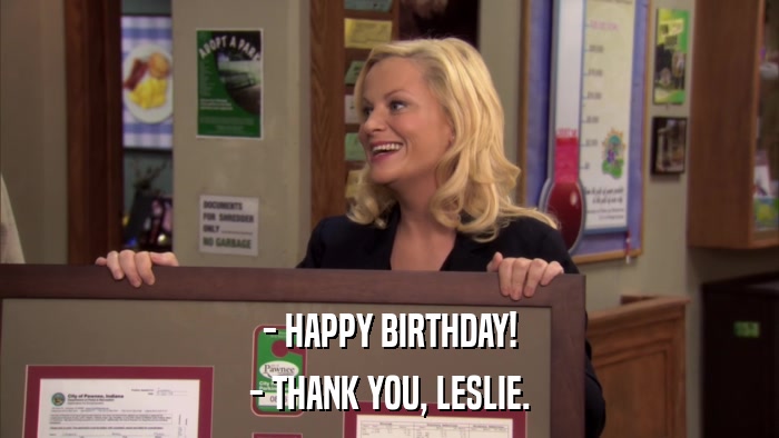 - HAPPY BIRTHDAY! - THANK YOU, LESLIE. 