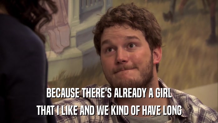 BECAUSE THERE'S ALREADY A GIRL THAT I LIKE AND WE KIND OF HAVE LONG 