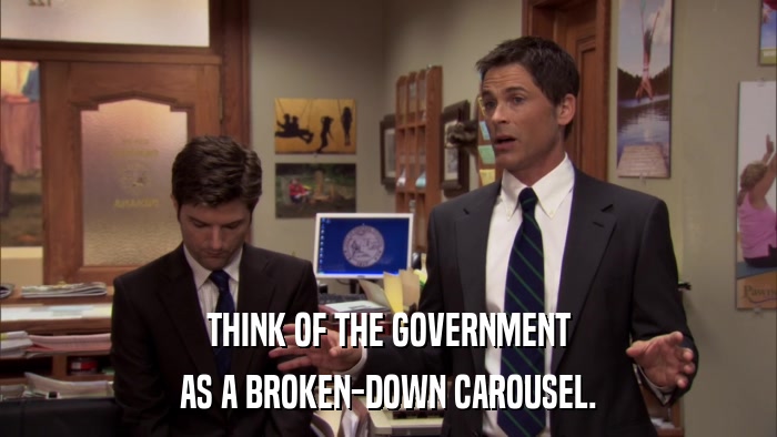 THINK OF THE GOVERNMENT AS A BROKEN-DOWN CAROUSEL. 