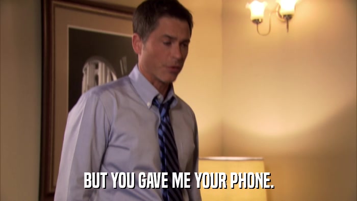 BUT YOU GAVE ME YOUR PHONE.  