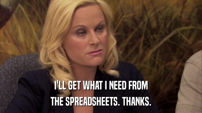 I'LL GET WHAT I NEED FROM THE SPREADSHEETS. THANKS. 