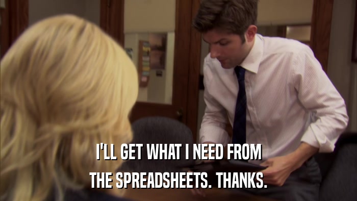 I'LL GET WHAT I NEED FROM THE SPREADSHEETS. THANKS. 