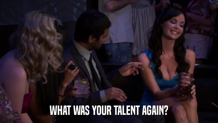 WHAT WAS YOUR TALENT AGAIN?  