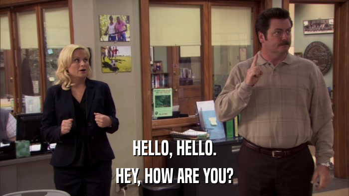 HELLO, HELLO. HEY, HOW ARE YOU? 
