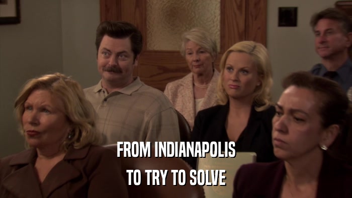 FROM INDIANAPOLIS TO TRY TO SOLVE 